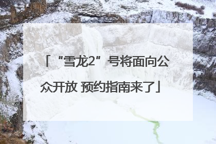 “雪龙2”号将面向公众开放 预约指南来了