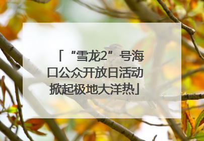 “雪龙2”号海口公众开放日活动掀起极地大洋热