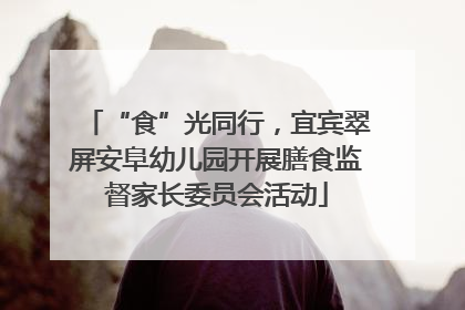 “食”光同行，宜宾翠屏安阜幼儿园开展膳食监督家长委员会活动