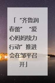 “齐鲁润春蕾”“爱心妈妈续力行动”推进会在邹平召开