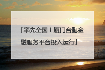 率先全国！厦门台胞金融服务平台投入运行