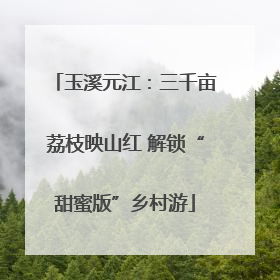 玉溪元江：三千亩荔枝映山红 解锁“甜蜜版”乡村游