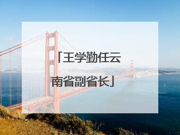 王学勤任云南省副省长