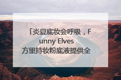 炎夏底妆会呼吸，Funny Elves方里持妆粉底液提供全肤质底妆新解法