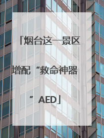 烟台这一景区增配“救命神器”AED