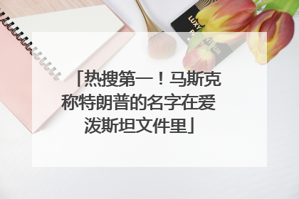 热搜第一！马斯克称特朗普的名字在爱泼斯坦文件里