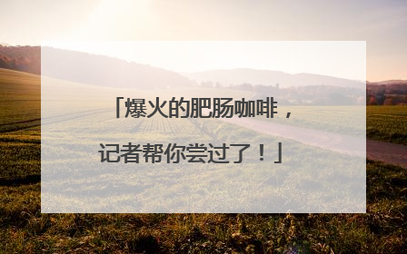 爆火的肥肠咖啡，记者帮你尝过了！