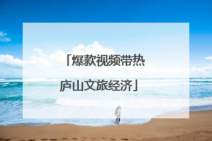 爆款视频带热庐山文旅经济