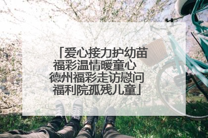 爱心接力护幼苗福彩温情暖童心 德州福彩走访慰问福利院孤残儿童