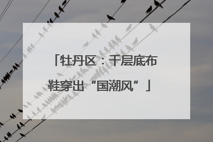 牡丹区：千层底布鞋穿出“国潮风”