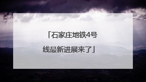 石家庄地铁4号线最新进展来了