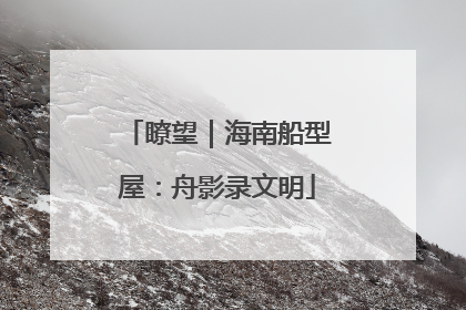 瞭望｜海南船型屋：舟影录文明
