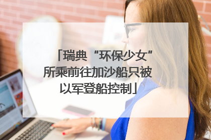 瑞典“环保少女”所乘前往加沙船只被以军登船控制
