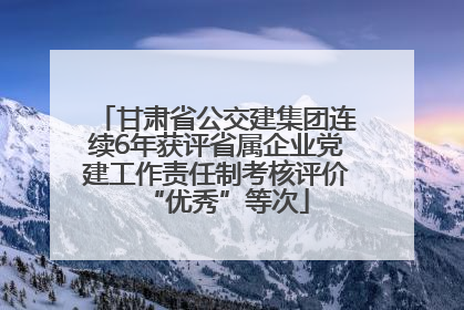 甘肃省公交建集团连续6年获评省属企业党建工作责任制考核评价“优秀”等次