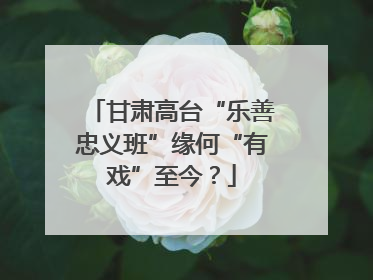 甘肃高台“乐善忠义班”缘何“有戏”至今？