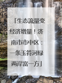 生态流量变经济增量！济南市市中区：一条玉符河绿两岸富一方