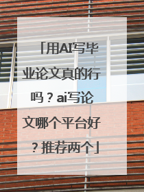 用AI写毕业论文真的行吗？ai写论文哪个平台好？推荐两个