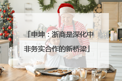 申坤：浙商是深化中非务实合作的新桥梁