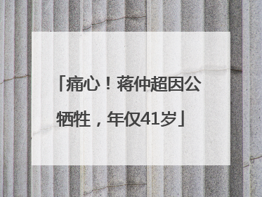 痛心！蒋仲超因公牺牲，年仅41岁