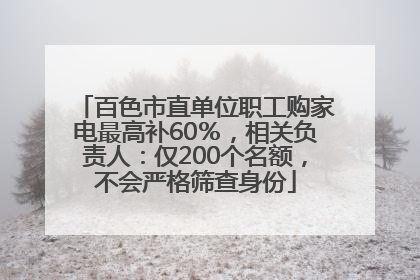 百色市直单位职工购家电最高补60％，相关负责人：仅200个名额，不会严格筛查身份