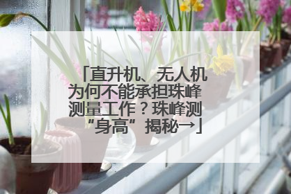 直升机、无人机为何不能承担珠峰测量工作？珠峰测“身高”揭秘→