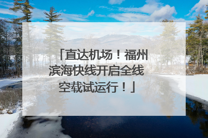 直达机场！福州滨海快线开启全线空载试运行！