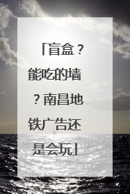 盲盒？能吃的墙？南昌地铁广告还是会玩