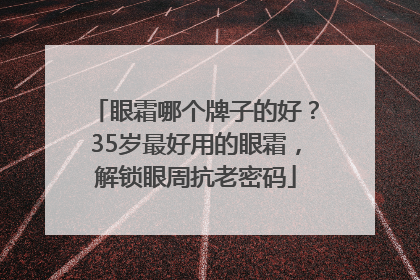 眼霜哪个牌子的好？35岁最好用的眼霜，解锁眼周抗老密码