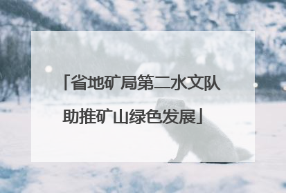 省地矿局第二水文队助推矿山绿色发展