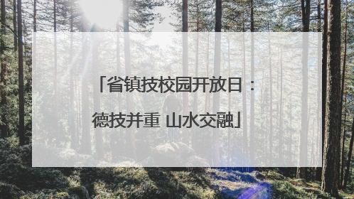 省镇技校园开放日：德技并重 山水交融