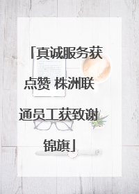 真诚服务获点赞 株洲联通员工获致谢锦旗
