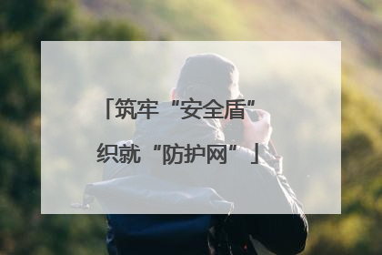 筑牢“安全盾” 织就“防护网”