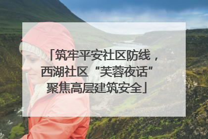 筑牢平安社区防线，西湖社区“芙蓉夜话”聚焦高层建筑安全