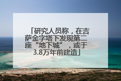 研究人员称，在吉萨金字塔下发现第二座“地下城”，或于3.8万年前建造