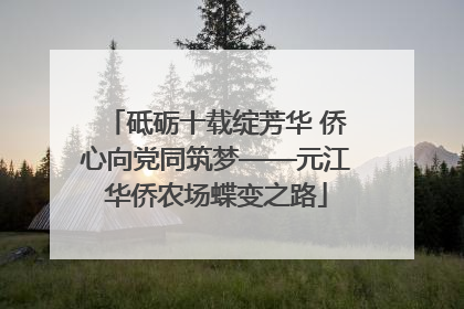 砥砺十载绽芳华 侨心向党同筑梦——元江华侨农场蝶变之路