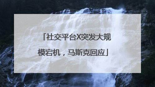 社交平台X突发大规模宕机，马斯克回应