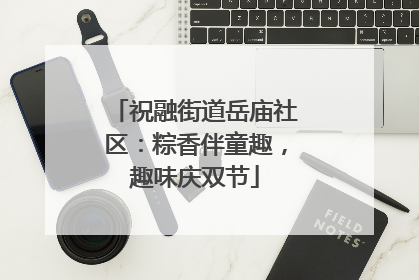 祝融街道岳庙社区：粽香伴童趣，趣味庆双节