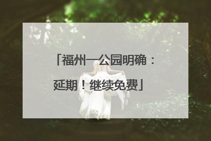 福州一公园明确：延期！继续免费