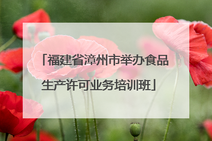 福建省漳州市举办食品生产许可业务培训班