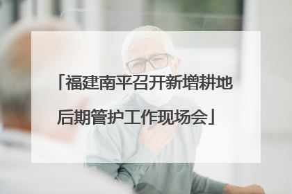 福建南平召开新增耕地后期管护工作现场会