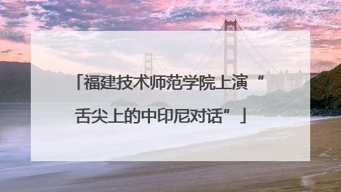福建技术师范学院上演“舌尖上的中印尼对话”