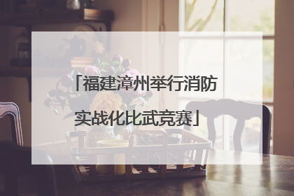 福建漳州举行消防实战化比武竞赛
