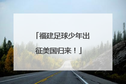 福建足球少年出征美国归来！