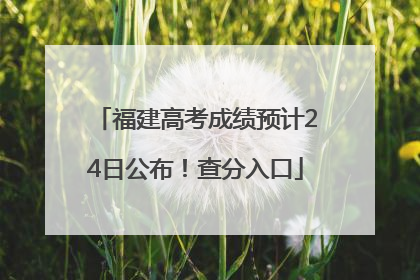 福建高考成绩预计24日公布！查分入口