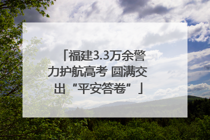 福建3.3万余警力护航高考 圆满交出“平安答卷”