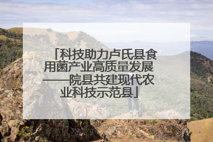 科技助力卢氏县食用菌产业高质量发展——院县共建现代农业科技示范县