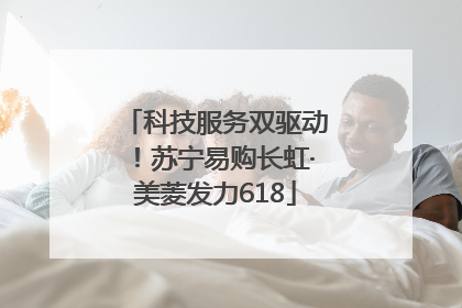 科技服务双驱动！苏宁易购长虹·美菱发力618