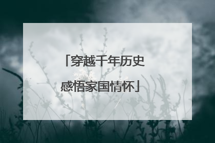 穿越千年历史 感悟家国情怀