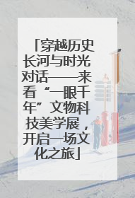 穿越历史长河与时光对话——来看“一眼千年”文物科技美学展，开启一场文化之旅