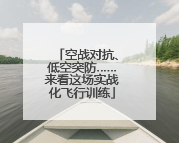 空战对抗、低空突防……来看这场实战化飞行训练